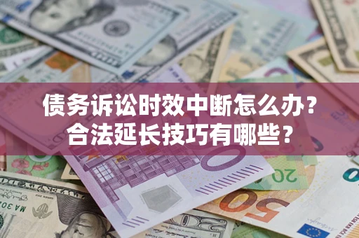 济南债务诉讼时效中断怎么办？合法延长技巧有哪些？