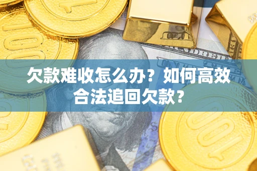济南欠款难收怎么办？如何高效合法追回欠款？