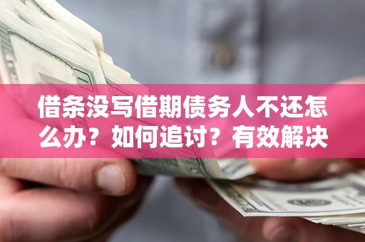 济南借条没写借期债务人不还怎么办？如何追讨？有效解决方案！