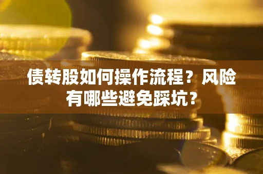 济南债转股如何操作流程?风险有哪些避免踩坑? 济南债转股如何操作流程?风险有哪些避免踩坑?