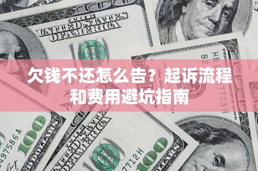 济南欠钱不还怎么告?起诉流程和费用避坑指南 济南欠钱不还怎么告?起诉流程和费用避坑指南