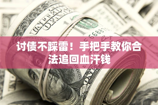 济南讨债不踩雷！手把手教你合法追回血汗钱
