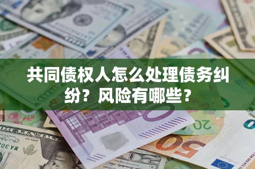 济南共同债权人怎么处理债务纠纷？风险有哪些？