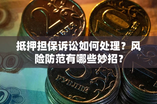 济南抵押担保诉讼如何处理？风险防范有哪些妙招？