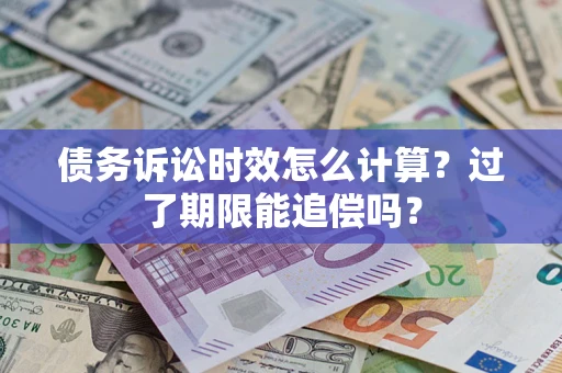 济南债务诉讼时效怎么计算？过了期限能追偿吗？