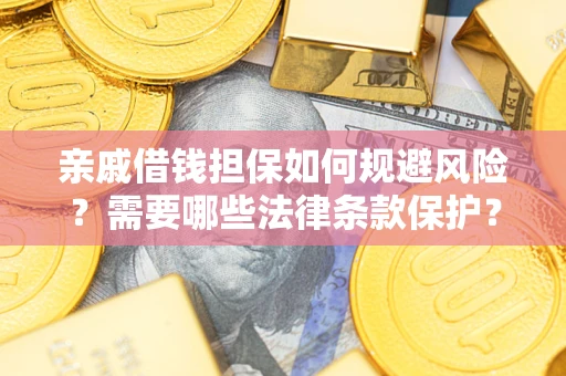 济南亲戚借钱担保如何规避风险？需要哪些法律条款保护？