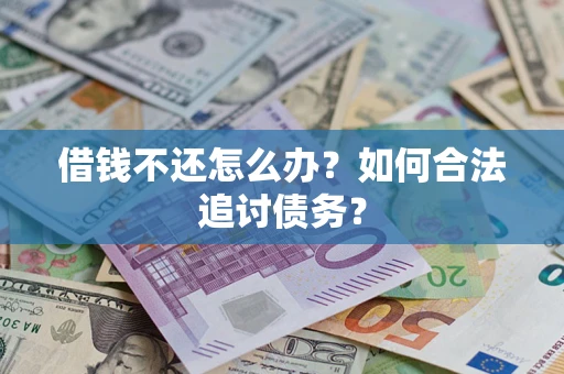 济南借钱不还怎么办？如何合法追讨债务？