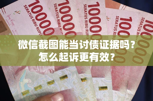 济南微信截图能当讨债证据吗？怎么起诉更有效？
