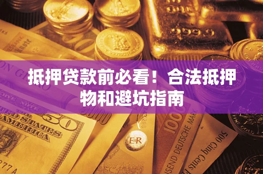 济南抵押贷款前必看！合法抵押物和避坑指南
