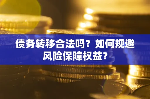 济南债务转移合法吗？如何规避风险保障权益？
