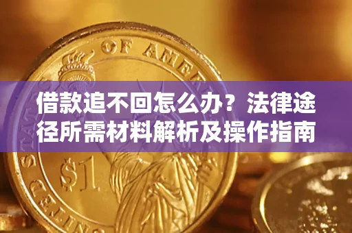 济南借款追不回怎么办?法律途径所需材料解析及操作指南 济南借款追不回怎么办?法律途径所需材料解析及操作指南
