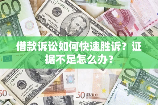 济南借款诉讼如何快速胜诉？证据不足怎么办？