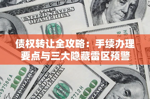 济南债权转让全攻略：手续办理要点与三大隐藏雷区预警