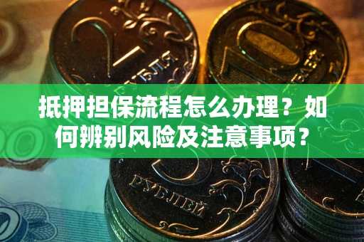 济南抵押担保流程怎么办理？如何辨别风险及注意事项？