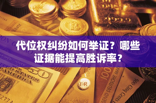 济南代位权纠纷如何举证？哪些证据能提高胜诉率？