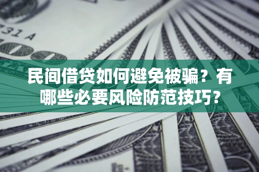 济南民间借贷如何避免被骗？有哪些必要风险防范技巧？