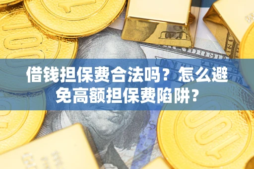 济南借钱担保费合法吗？怎么避免高额担保费陷阱？