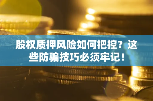 济南股权质押风险如何把控？这些防骗技巧必须牢记！