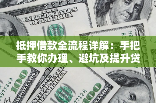 济南抵押借款全流程详解：手把手教你办理、避坑及提升贷款额度