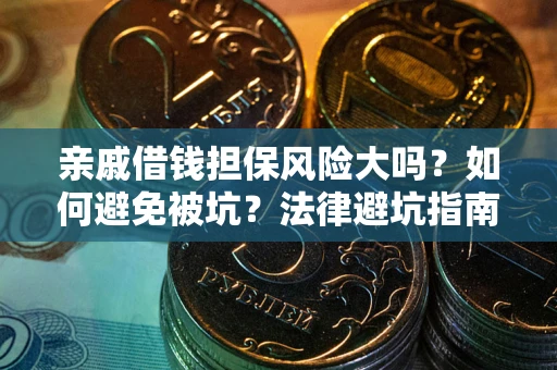 济南亲戚借钱担保风险大吗？如何避免被坑？法律避坑指南