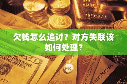 济南欠钱怎么追讨？对方失联该如何处理？