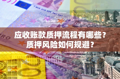 济南应收账款质押流程有哪些？质押风险如何规避？