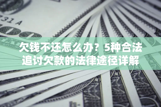 济南欠钱不还怎么办？5种合法追讨欠款的法律途径详解