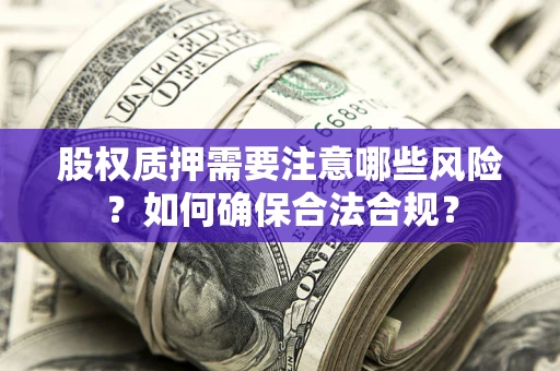 济南股权质押需要注意哪些风险？如何确保合法合规？