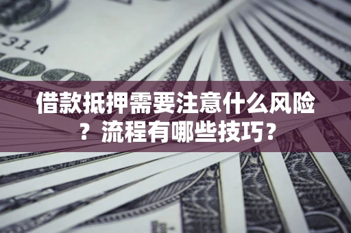 济南借款抵押需要注意什么风险？流程有哪些技巧？