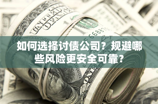 济南如何选择讨债公司？规避哪些风险更安全可靠？