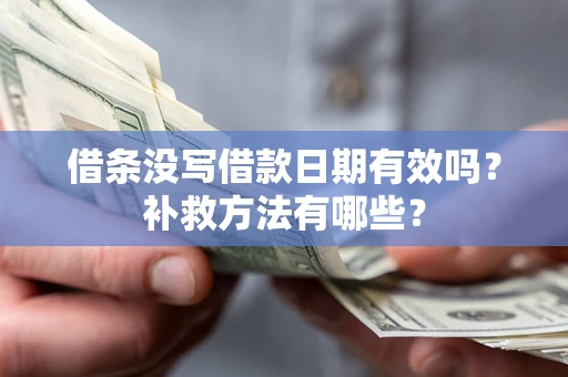 济南借条没写借款日期有效吗?补救方法有哪些? 济南借条没写借款日期有效吗?补救方法有哪些?