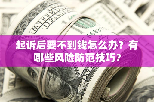 济南起诉后要不到钱怎么办?有哪些风险防范技巧? 济南起诉后要不到钱怎么办?有哪些风险防范技巧?