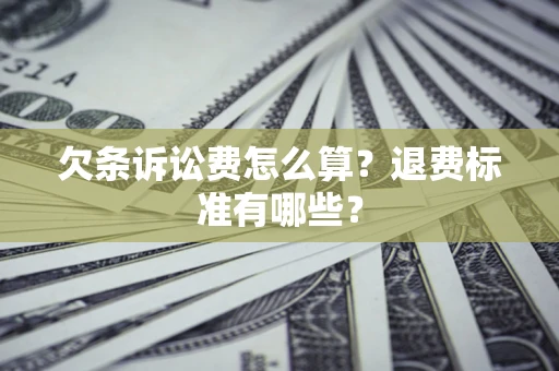 济南欠条诉讼费怎么算？退费标准有哪些？