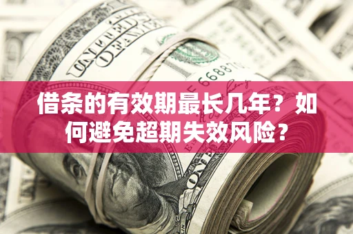 济南借条的有效期最长几年？如何避免超期失效风险？