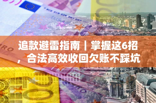 济南追款避雷指南｜掌握这6招，合法高效收回欠账不踩坑