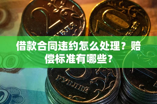 济南借款合同违约怎么处理？赔偿标准有哪些？