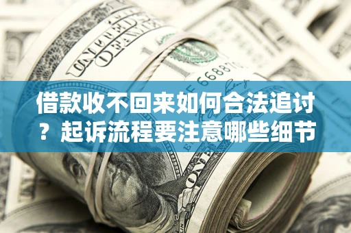 济南借款收不回来如何合法追讨？起诉流程要注意哪些细节？