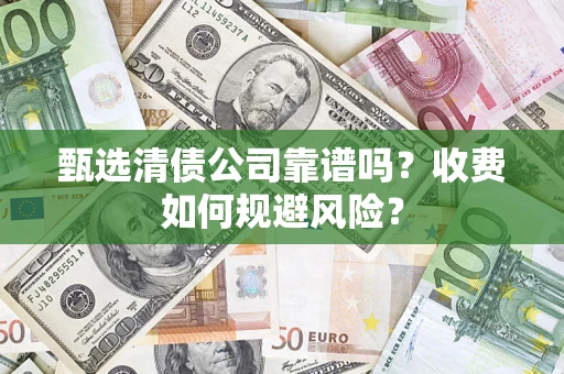 济南甄选清债公司靠谱吗？收费如何规避风险？