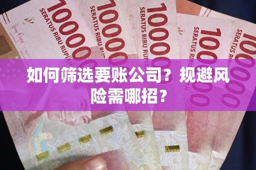 济南如何筛选要账公司？规避风险需哪招？