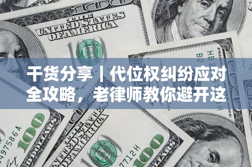 济南干货分享｜代位权纠纷应对全攻略，老律师教你避开这5大雷区