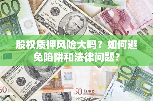 济南股权质押风险大吗？如何避免陷阱和法律问题？