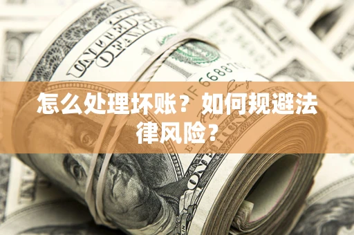 济南怎么处理坏账？如何规避法律风险？