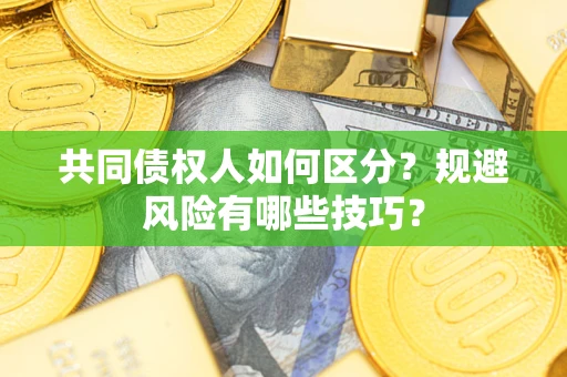 济南共同债权人如何区分？规避风险有哪些技巧？