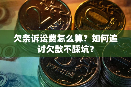 济南欠条诉讼费怎么算？如何追讨欠款不踩坑？
