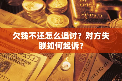 济南欠钱不还怎么追讨？对方失联如何起诉？
