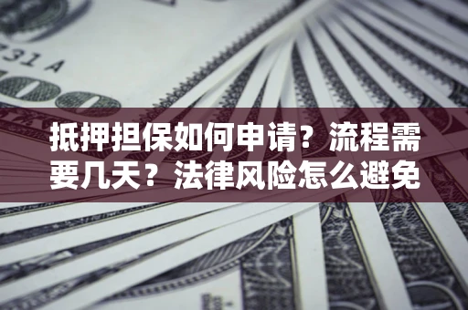 济南抵押担保如何申请？流程需要几天？法律风险怎么避免？避坑指南