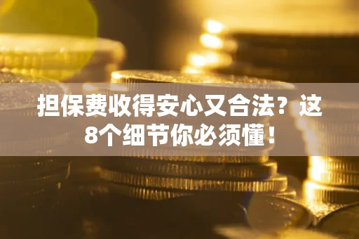 济南担保费收得安心又合法？这8个细节你必须懂！