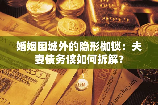 济南婚姻围城外的隐形枷锁：夫妻债务该如何拆解？