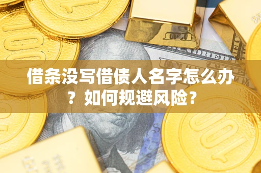 济南借条没写借债人名字怎么办？如何规避风险？