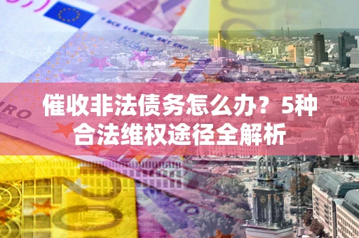 济南催收非法债务怎么办？5种合法维权途径全解析